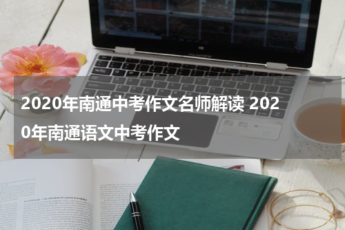 2020年南通中考作文名师解读 2020年南通语文中考作文