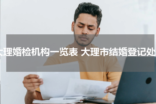大理婚检机构一览表 大理市结婚登记处