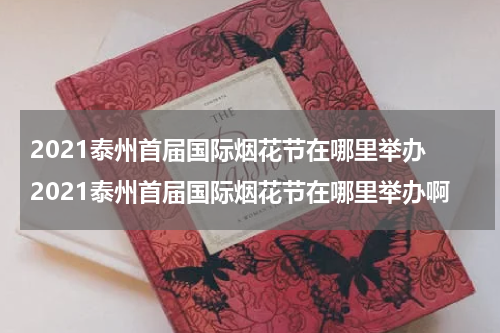 2021泰州首届国际烟花节在哪里举办 2021泰州首届国际烟花节在哪里举办啊