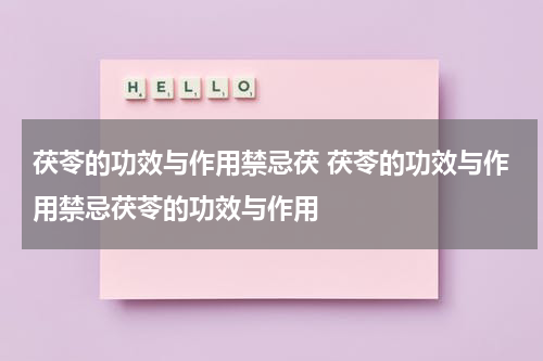 茯苓的功效与作用禁忌茯 茯苓的功效与作用禁忌茯苓的功效与作用