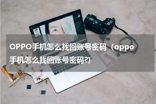 OPPO手机怎么找回账号密码（oppo手机怎么找回账号密码?）
