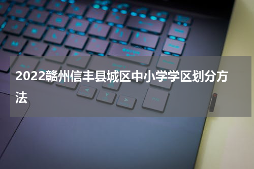 2022赣州信丰县城区中小学学区划分方法