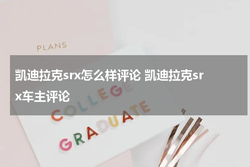 凯迪拉克srx怎么样评论 凯迪拉克srx车主评论