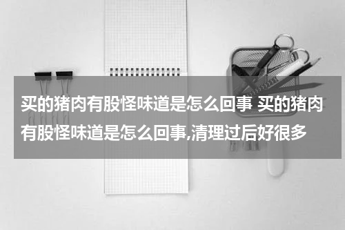 买的猪肉有股怪味道是怎么回事 买的猪肉有股怪味道是怎么回事,清理过后好很多