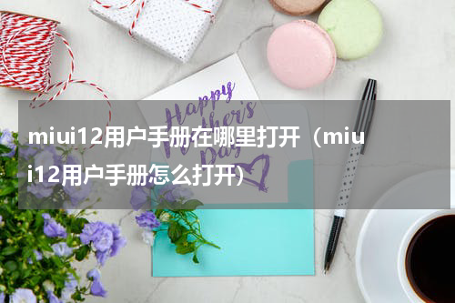 miui12用户手册在哪里打开（miui12用户手册怎么打开）