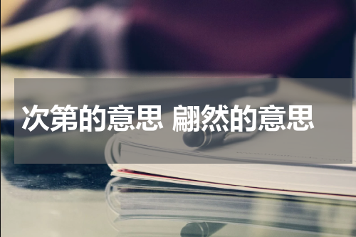 次第的意思 翩然的意思