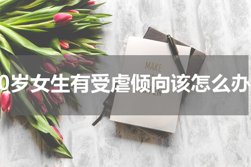 20岁女生有受虐倾向该怎么办