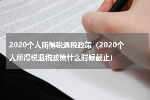 2020个人所得税退税政策（2020个人所得税退税政策什么时候截止）