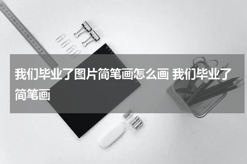 我们毕业了图片简笔画怎么画 我们毕业了简笔画