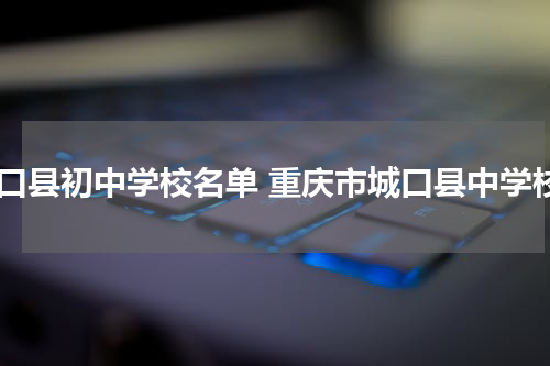 城口县初中学校名单 重庆市城口县中学校