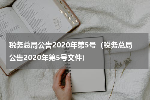 税务总局公告2020年第5号（税务总局公告2020年第5号文件）