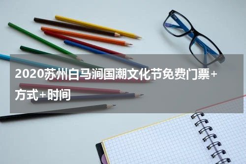 2020苏州白马涧国潮文化节免费门票+方式+时间