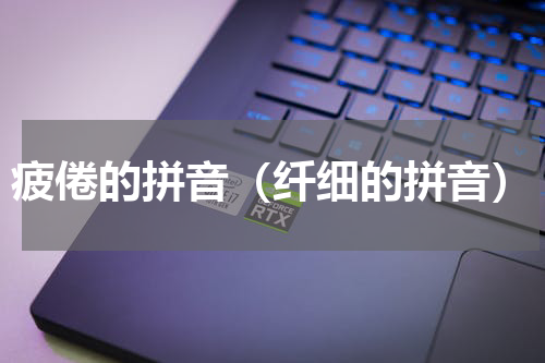 疲倦的拼音（纤细的拼音）