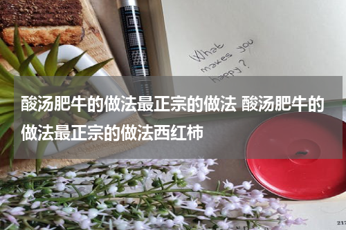 酸汤肥牛的做法最正宗的做法 酸汤肥牛的做法最正宗的做法西红柿