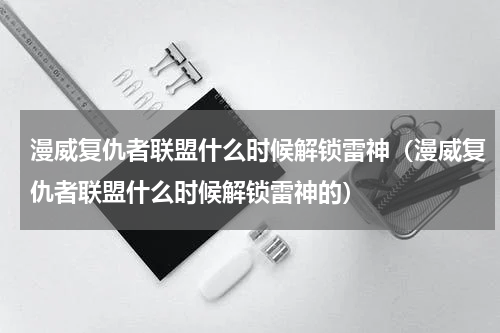 漫威复仇者联盟什么时候解锁雷神（漫威复仇者联盟什么时候解锁雷神的）