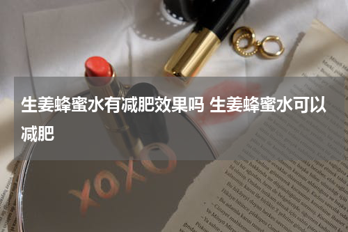 生姜蜂蜜水有减肥效果吗 生姜蜂蜜水可以减肥