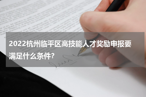 2022杭州临平区高技能人才奖励申报要满足什么条件？