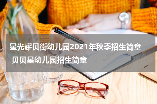 星光耀贝街幼儿园2021年秋季招生简章 贝贝星幼儿园招生简章
