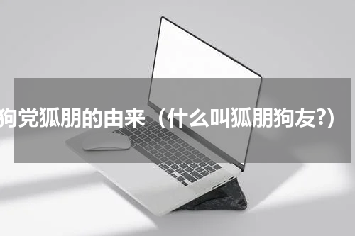 狗党狐朋的由来（什么叫狐朋狗友?）