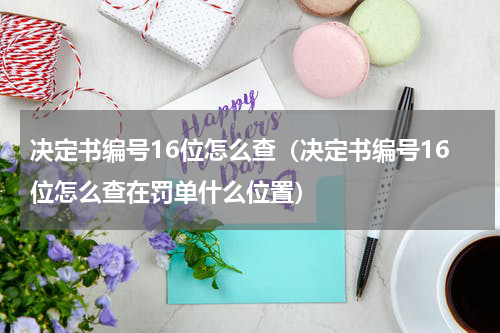 决定书编号16位怎么查（决定书编号16位怎么查在罚单什么位置）