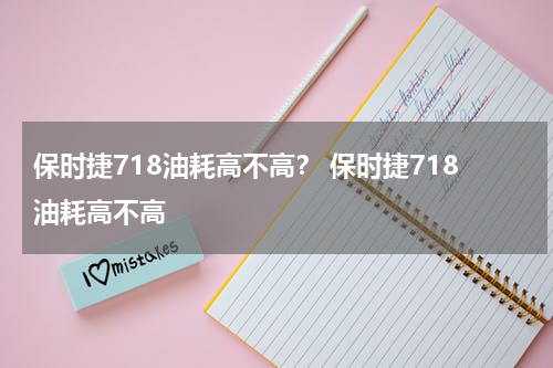 保时捷718油耗高不高？ 保时捷718油耗高不高