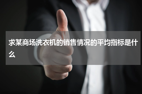 求某商场洗衣机的销售情况的平均指标是什么