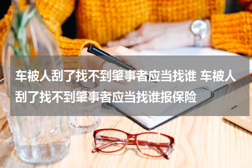 车被人刮了找不到肇事者应当找谁 车被人刮了找不到肇事者应当找谁报保险
