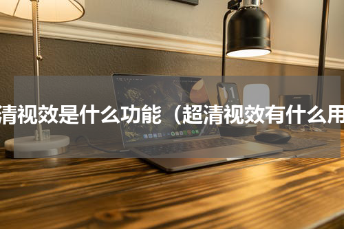 超清视效是什么功能（超清视效有什么用）