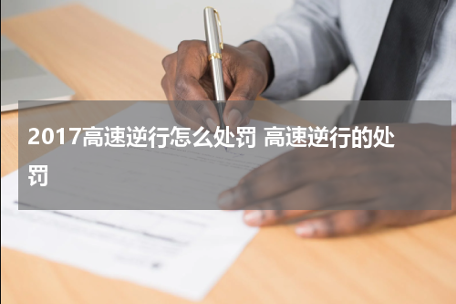 2017高速逆行怎么处罚 高速逆行的处罚