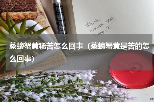 蒸螃蟹黄稀苦怎么回事（蒸螃蟹黄是苦的怎么回事）