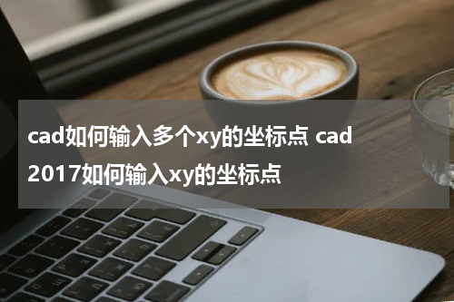 cad如何输入多个xy的坐标点 cad2017如何输入xy的坐标点