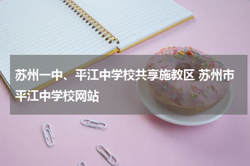 苏州一中、平江中学校共享施教区 苏州市平江中学校网站