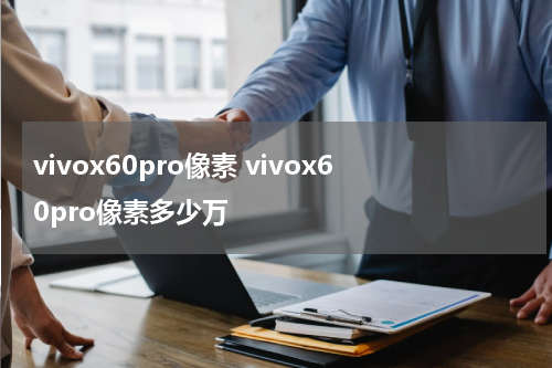 vivox60pro像素 vivox60pro像素多少万