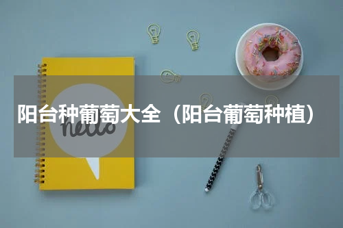 阳台种葡萄大全（阳台葡萄种植）