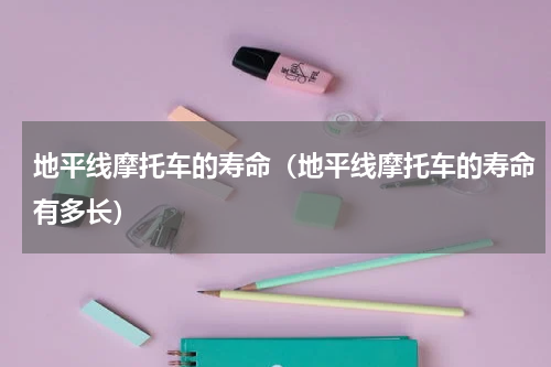 地平线摩托车的寿命（地平线摩托车的寿命有多长）
