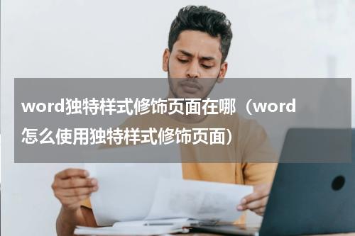 word独特样式修饰页面在哪（word怎么使用独特样式修饰页面）