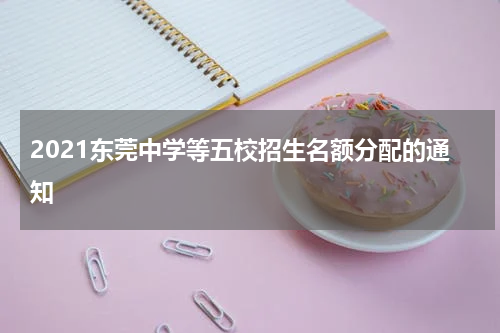 2021东莞中学等五校招生名额分配的通知