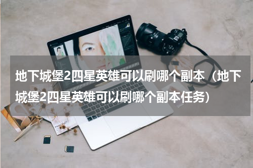 地下城堡2四星英雄可以刷哪个副本（地下城堡2四星英雄可以刷哪个副本任务）