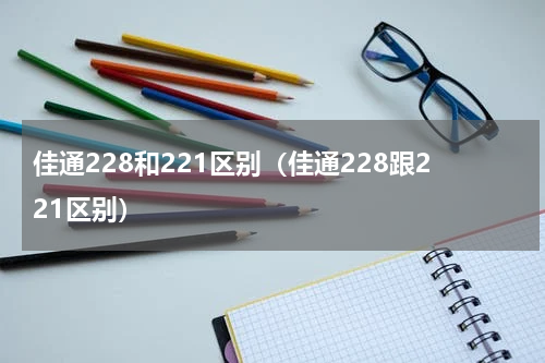 佳通228和221区别（佳通228跟221区别）