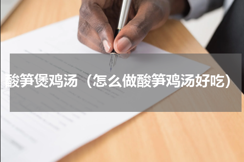 酸笋煲鸡汤（怎么做酸笋鸡汤好吃）