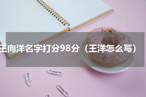 王向洋名字打分98分（王洋怎么写）