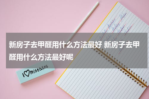 新房子去甲醛用什么方法最好 新房子去甲醛用什么方法最好呢