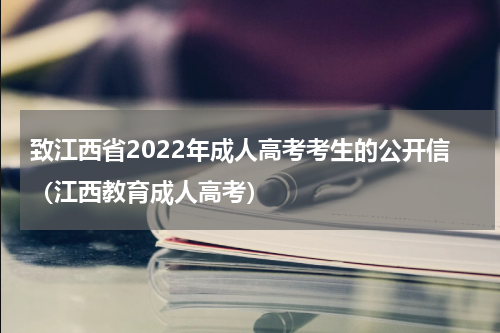 致江西省2022年成人高考考生的公开信（江西教育成人高考）