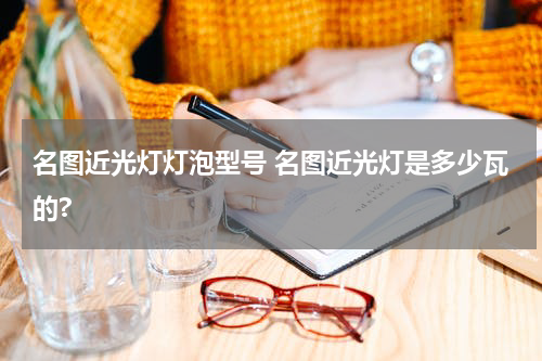 名图近光灯灯泡型号 名图近光灯是多少瓦的?