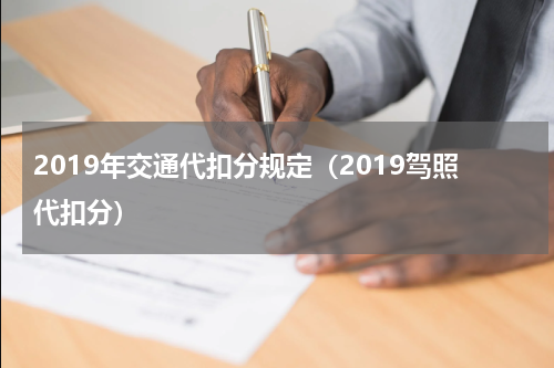 2019年交通代扣分规定（2019驾照代扣分）