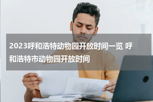 2023呼和浩特动物园开放时间一览 呼和浩特市动物园开放时间