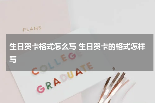 生日贺卡格式怎么写 生日贺卡的格式怎样写