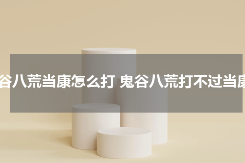 鬼谷八荒当康怎么打 鬼谷八荒打不过当康