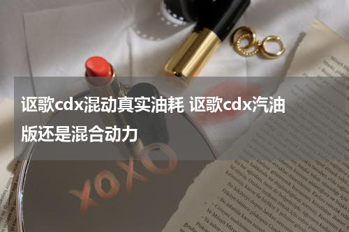 讴歌cdx混动真实油耗 讴歌cdx汽油版还是混合动力