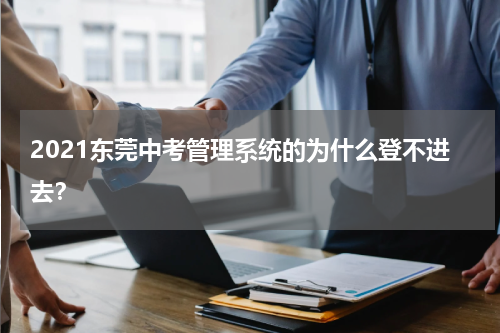 2021东莞中考管理系统的为什么登不进去？